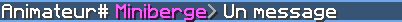 Animateur# Miniberge> Un message (pseudo en rose)