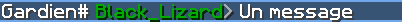 Gardien# Black_Lizard> Un message (pseudo en vert foncé)